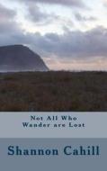 Not All Who Wander Are Lost di Shannon Cahill edito da Createspace