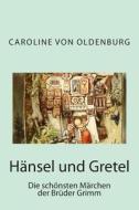 Hänsel Und Gretel: Die Schönsten Märchen Der Brüder Grimm di Caroline Von Oldenburg, Wilhelm Grimm edito da Createspace Independent Publishing Platform