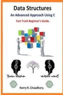 Data Structures: An Advanced Approach Using C: Fast Track Beginner's Guide 2014.. di Harry H. Chaudhary edito da Createspace