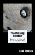 The Missing Neutron: Conservation of the Circular Unit di Ilexa Yardley edito da Createspace