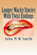 Longer Wacky Stories with Twist Endings di John M. W. Smith edito da Createspace