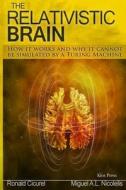 The Relativistic Brain: How It Works and Why It Cannot Be Simulated by a Turing Machine di Dr Miguel a. Nicolelis edito da Createspace