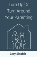 Turn Up or Turn Around Your Parenting: 7 Essentials di Gary Sinclair edito da Createspace