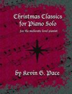 Christmas Classics for Piano Solo: For the Moderate Level Pianist di Kevin G. Pace edito da Createspace