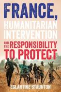 France, Humanitarian Intervention And The Responsibility To Protect di Eglantine Staunton edito da Manchester University Press