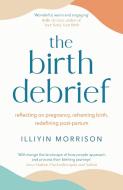 The Birth Debrief di Illiyin Morrison edito da Quercus Publishing