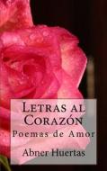 Letras Al Corazon: Poemas de Amor di Abner Huertas edito da Createspace Independent Publishing Platform