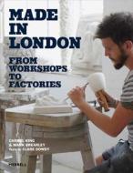 Made in London: From Workshops to Factories di Carmel King, Mark Brearley, Clare Dowdy edito da MERRELL