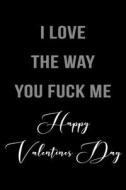 I Love the Way You Fuck Me Happy Valentines Day: 6 X 9 Blank Lined Journals for Women and Men di Dartan Creations edito da Createspace Independent Publishing Platform