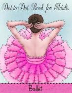 Dot to Dot Book for Adults: Ballet di Mindful Coloring Books edito da Createspace Independent Publishing Platform