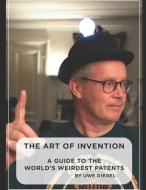 The Art of Invention: A Guide to the world's weirdest patents di Uwe Diegel edito da UNICORN PUB GROUP