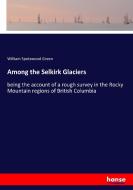 Among the Selkirk Glaciers di William Spotswood Green edito da hansebooks