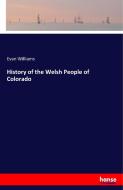 History of the Welsh People of Colorado di Evan Williams edito da hansebooks