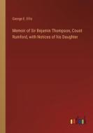 Memoir of Sir Bejamin Thompson, Count Rumford, with Notices of his Daughter di George E. Ellis edito da Outlook Verlag