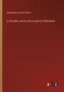 L'Arcadie; suivie de La pierre d'Abraham di Bernardin De Saint-Pierre edito da Outlook Verlag