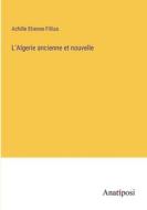 L'Algerie ancienne et nouvelle di Achille Etienne Fillias edito da Anatiposi Verlag
