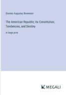 The American Republic; Its Constitution, Tendencies, and Destiny di Orestes Augustus Brownson edito da Megali Verlag