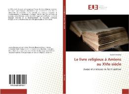 Le livre religieux à Amiens au XVIe siècle di Louise Bruneau edito da Editions universitaires europeennes EUE