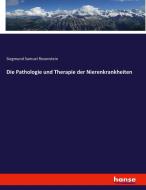 Die Pathologie und Therapie der Nierenkrankheiten di Siegmund Samuel Rosenstein edito da hansebooks