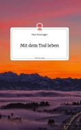 Mit dem Tod leben. Life is a Story di Peter Rosenegger edito da story.one publishing
