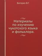 Materialy Po Izucheniyu Chukotskogo Yazyka I Fol'klora. di V G Bogoraz edito da Book On Demand Ltd.