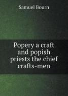 Popery A Craft And Popish Priests The Chief Crafts-men di Samuel Bourn edito da Book On Demand Ltd.