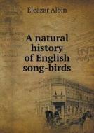 A Natural History Of English Song-birds di Eleazar Albin edito da Book On Demand Ltd.