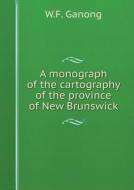 A Monograph Of The Cartography Of The Province Of New Brunswick di W F Ganong edito da Book On Demand Ltd.