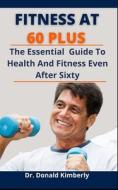 Fitness At 60 Plus di Kimberly Dr. Donald Kimberly edito da Independently Published