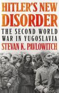Hitler's New Disorder: The Second World War in Yugoslavia di Stevan Pavlowitch edito da OXFORD UNIV PR