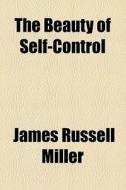 The Beauty Of Self-control di James Russell Miller edito da General Books Llc