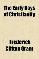 The Early Days Of Christianity di Frederick Clifton Grant edito da General Books Llc