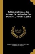 Tables Analytiques Des Annales De La Chambre Des Députés ..., Volume 0, part 1 edito da WENTWORTH PR