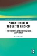 Shipbuilding In The United Kingdom di Hugh Murphy edito da Taylor & Francis Ltd