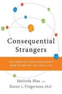 Consequential Strangers: The Power of People Who Don't Seem to Matter... But Really Do di Melinda Blau, Karen Fingerman edito da W. W. Norton & Company