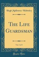 The Life Guardsman, Vol. 3 of 3 (Classic Reprint) di Hugh Mulleneux Walmsley edito da Forgotten Books