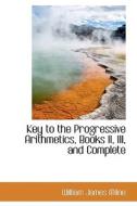 Key To The Progressive Arithmetics, Books Ii, Iii, And Complete di William James Milne edito da Bibliolife