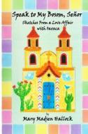 Speak to My Bosom, Senor: Sketches from a Love Affair with Oaxaca di Mary Madsen Hallock edito da Mary Madsen Hallock Publishing