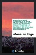 Ready Guide to French Composition, or the French Grammar by Examples, Giving Models, as Leading Strings, Throughout Acci di Mons Le Page edito da LIGHTNING SOURCE INC