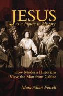Jesus as a Figure in History: How Modern Historians View the Man from Galilee di Mark Allan Powell edito da WESTMINSTER PR