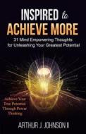 Inspired to Achieve More: 31 Mind Empowering Thoughts for Unleashing Your Greatest Potential di Arthur J. Johnson edito da Vision Inspired Performance Group