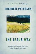 The Jesus Way: A Conversation on the Ways That Jesus Is the Way di Eugene H. Peterson edito da WILLIAM B EERDMANS PUB CO