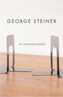 My Unwritten Books di George Steiner edito da NEW DIRECTIONS