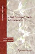 A Web Developer's Guide to Securing a Server di Nigel Chapman, Jenny Chapman edito da MACAVON MEDIA