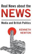 Real News about the News: Media and British Politics di Kenneth Newton edito da CAMBRIDGE
