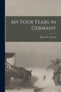 My Four Years in Germany di James W. Gerard edito da LEGARE STREET PR