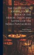 The First Edition of the Fourth Book of the Heroic Deeds and Sayings of the Noble Pantagruel di William Francis Smith, François Rabelais edito da Creative Media Partners, LLC