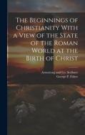 The Beginnings of Christianity With a View of the State of the Roman World at the Birth of Christ di George P. Fisher edito da LEGARE STREET PR
