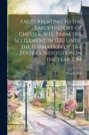 Facts Relating to the Early History of Chester, N.H., From the Settlement in 1720 Until the Formation of the State Constitution in the Year 1784 di Charles Bell edito da LEGARE STREET PR