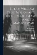 Life of William Ellis, Missionary to the South Seas and to Madagascar di Henry Allon, John Eimeo Ellis edito da LEGARE STREET PR